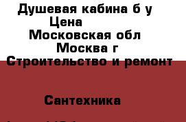 Душевая кабина б/у › Цена ­ 5 000 - Московская обл., Москва г. Строительство и ремонт » Сантехника   